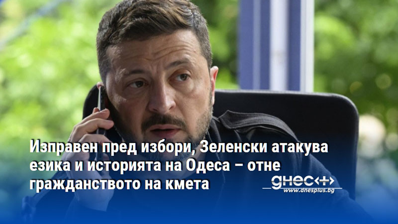 Изправен пред избори, Зеленски атакува езика и историята на Одеса – отне гражданството на кмета