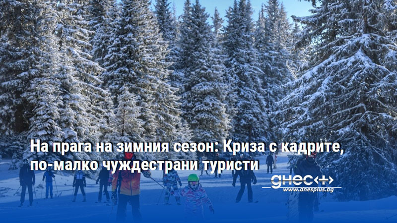 На прага на зимния сезон: Криза с кадрите, по-малко чуждестрани туристи