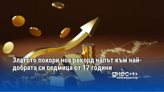 Златото покори нов рекорд напът към най-добрата си седмица от 17 години