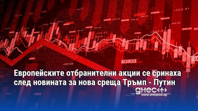 Европейските отбранителни акции се сринаха след новината за нова среща Тръмп - Путин
