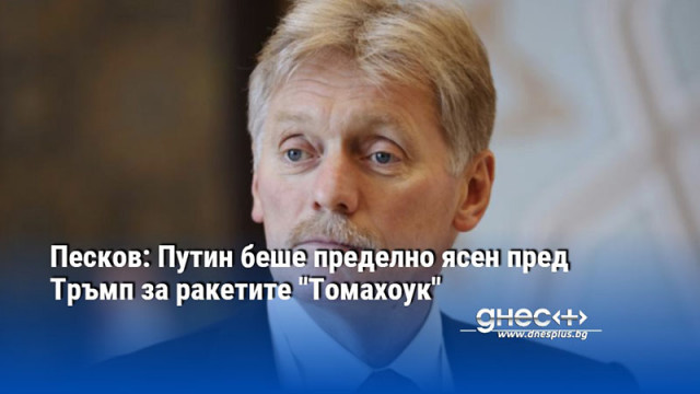 Песков: Путин беше пределно ясен пред Тръмп за ракетите "Томахоук"