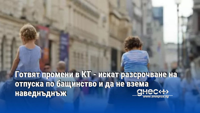 Готвят промени в КТ - искат разсрочване на отпуска по бащинство и да не взема наведнъднъж