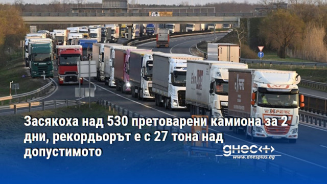 Засякоха над 530 претоварени камиона за 2 дни, рекордьорът е с 27 тона над допустимото