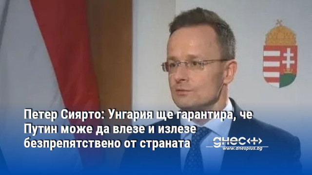Петер Сиярто: Унгария ще гарантира, че Путин може да влезе и излезе безпрепятствено от страната