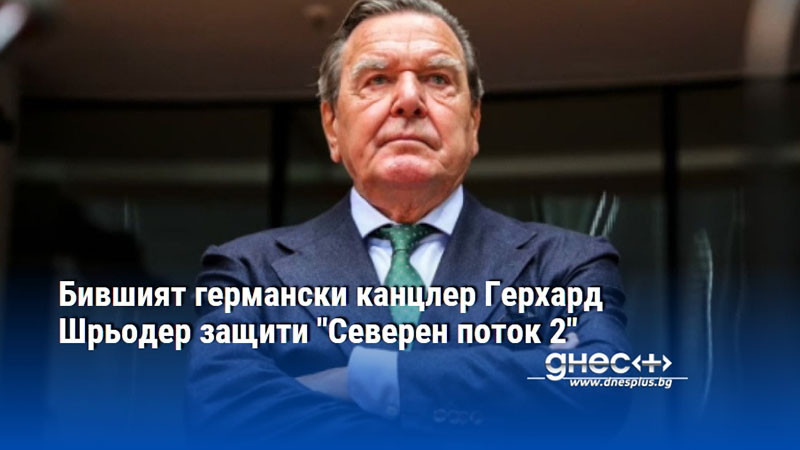 Бившият германски канцлер Герхард Шрьодер защити "Северен поток 2"