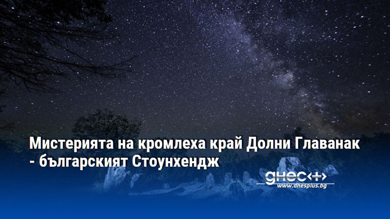 Мистерията на кромлеха край Долни Главанак - българският Стоунхендж