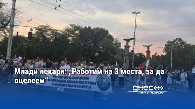 Млади лекари: „Работим на 3 места, за да оцелеем“
