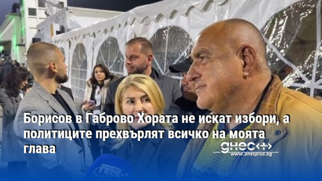 Борисов в Габрово Хората не искат избори, а политиците прехвърлят всичко на моята глава