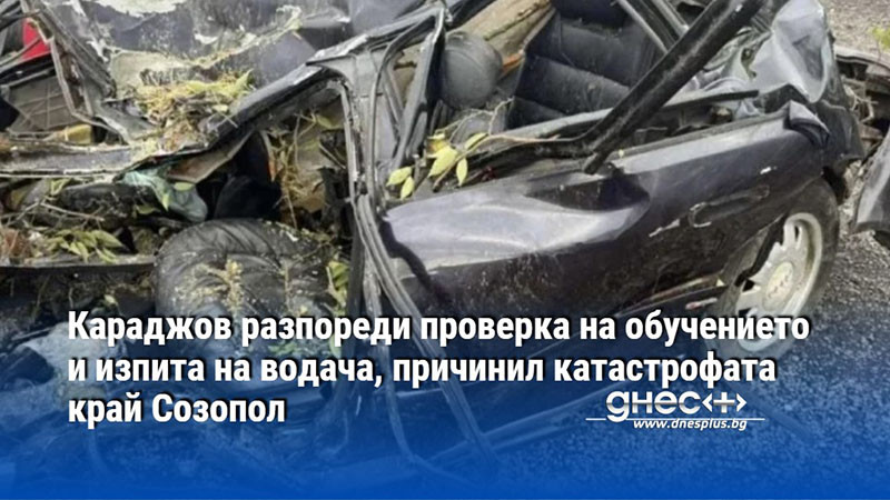 Караджов разпореди проверка на обучението и изпита на водача, причинил катастрофата край Созопол