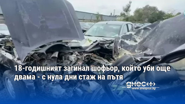 18-годишният загинал шофьор, който уби още двама - с нула дни стаж на пътя