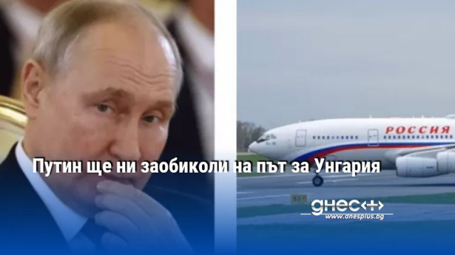 Путин ще ни заобиколи на път за Унгария