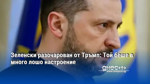 Зеленски разочарован от Тръмп: Той беше в много лошо настроение