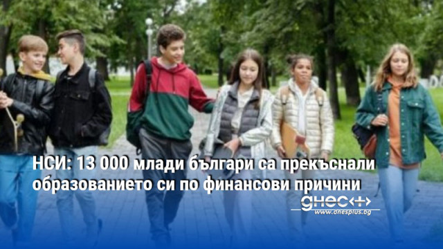 НСИ: 13 000 млади българи са прекъснали образованието си по финансови причини