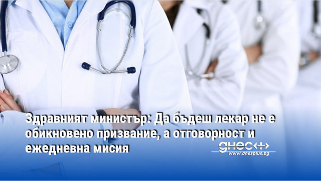 Здравният министър: Да бъдеш лекар не е обикновено призвание, а отговорност и ежедневна мисия