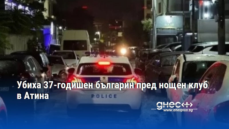 Убиха 37-годишен българин пред нощен клуб в Атина