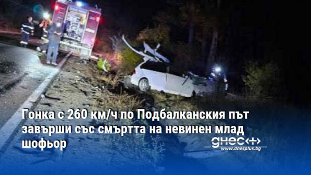 Гонка с 260 км/ч по Подбалканския път завърши със смъртта на невинен млад шофьор