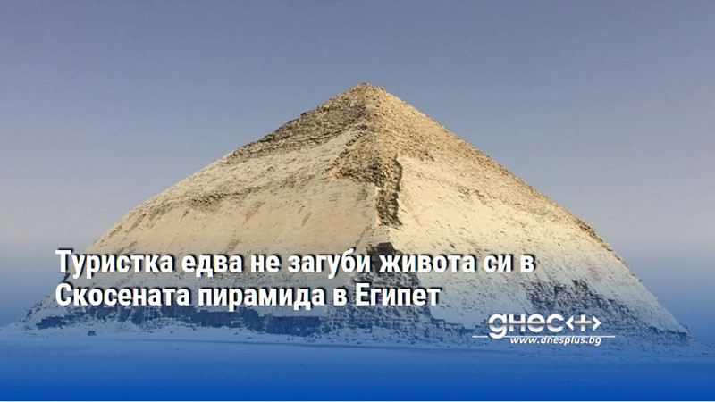 Туристка едва не загуби живота си в Скосената пирамида в Египет