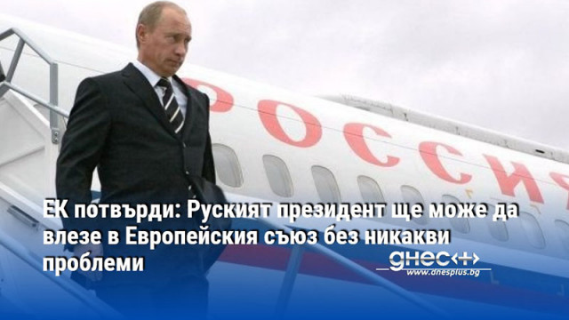 ЕК потвърди: Руският президент ще може да влезе в Европейския съюз без никакви проблеми