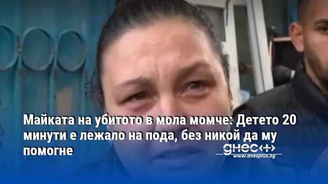 Майката на убитото в мола момче: Детето 20 минути е лежало на пода, без никой да му помогне