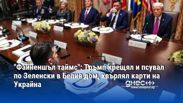 "Файненшъл таймс": Тръмп крещял и псувал по Зеленски в Белия дом, хвърлял карти на Украйна