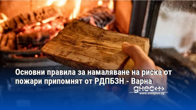 Основни правила за намаляване на риска от пожари припомнят от РДПБЗН - Варна