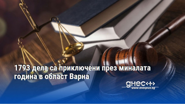 1793 дела са приключени през миналата година в област Варна