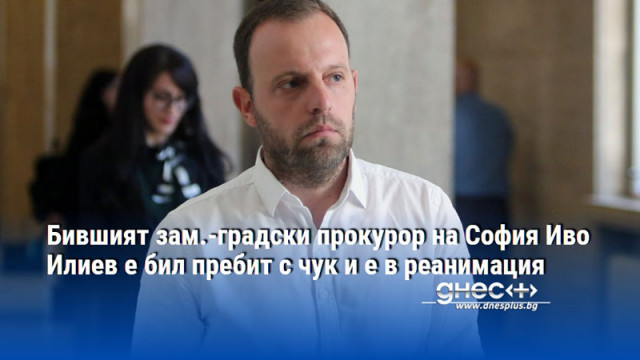 Бившият зам.-градски прокурор на София Иво Илиев е бил пребит с чук и е в реанимация