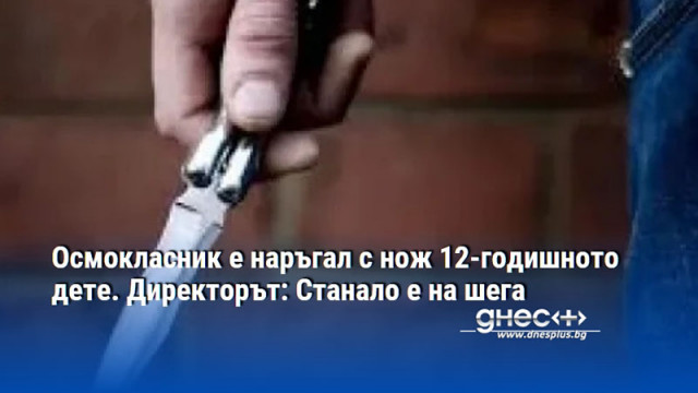 Осмокласник е наръгал с нож 12-годишното дете. Директорът: Станало е на шега