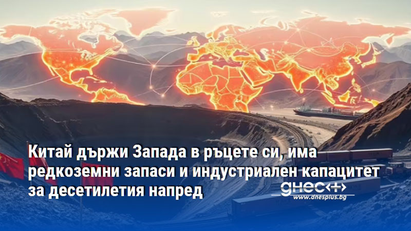 Китай държи Запада в ръцете си, има редкоземни запаси и индустриален капацитет за десетилетия напред