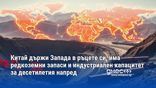 Китай държи Запада в ръцете си, има редкоземни запаси и индустриален капацитет за десетилетия напред
