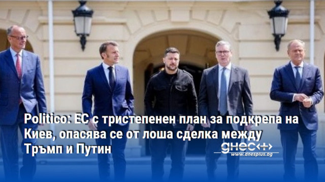 Politico: ЕС с тристепенен план за подкрепа на Киев, опасява се от лоша сделка между Тръмп и Путин