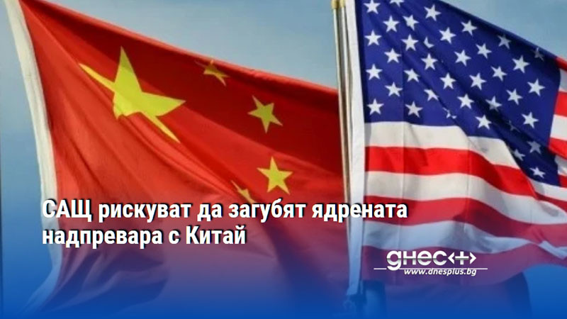 САЩ рискуват да загубят ядрената надпревара с Китай
