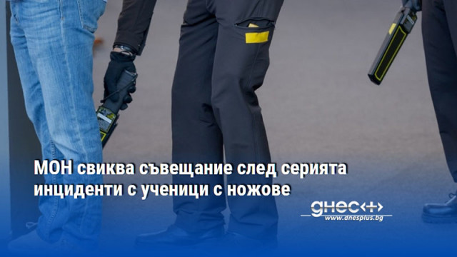 МОН свиква съвещание след серията инциденти с ученици с ножове