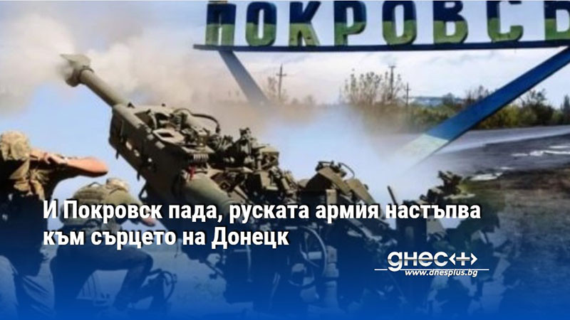 И Покровск пада, руската армия настъпва към сърцето на Донецк