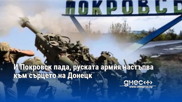 И Покровск пада, руската армия настъпва към сърцето на Донецк
