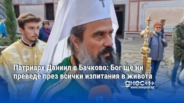 Патриарх Даниил в Бачково: Бог ще ни преведе през всички изпитания в живота