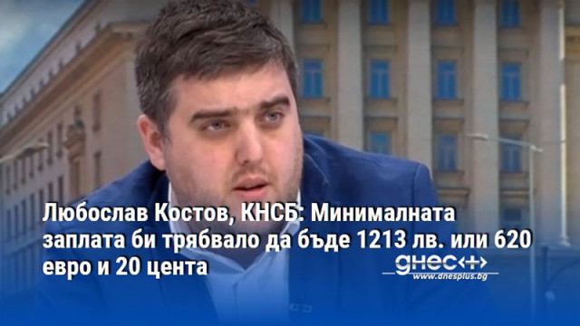 Любослав Костов, КНСБ: Минималната заплата би трябвало да бъде 1213 лв. или 620 евро и 20 цента