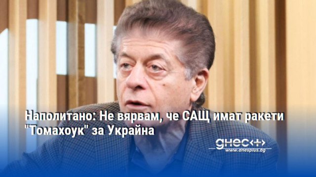 Наполитано: Не вярвам, че САЩ имат ракети "Томахоук" за Украйна