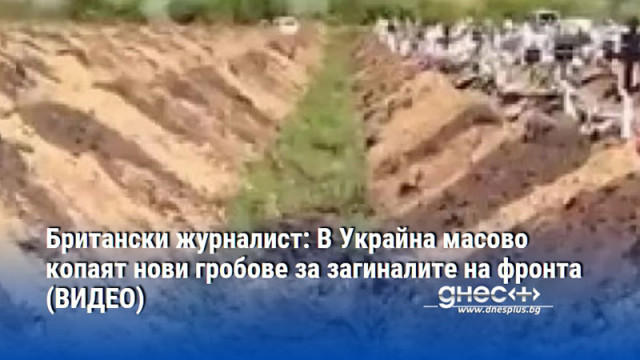Британски журналист: В Украйна масово копаят нови гробове за загиналите на фронта (ВИДЕО)