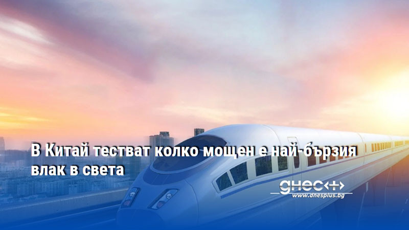 В Китай тестват колко мощен е най-бързия влак в света