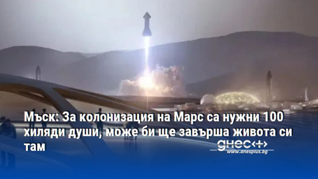 Мъск: За колонизация на Марс са нужни 100 хиляди души, може би ще завърша живота си там