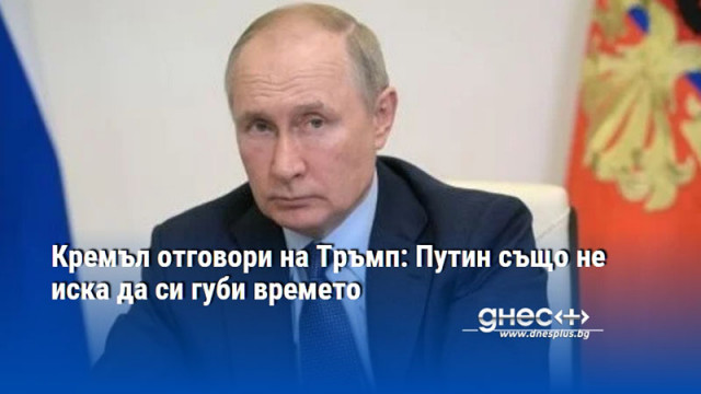Кремъл отговори на Тръмп: Путин също не иска да си губи времето