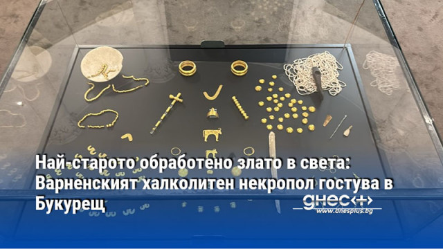 Най-старото обработено злато в света: Варненският халколитен некропол гостува в Букурещ