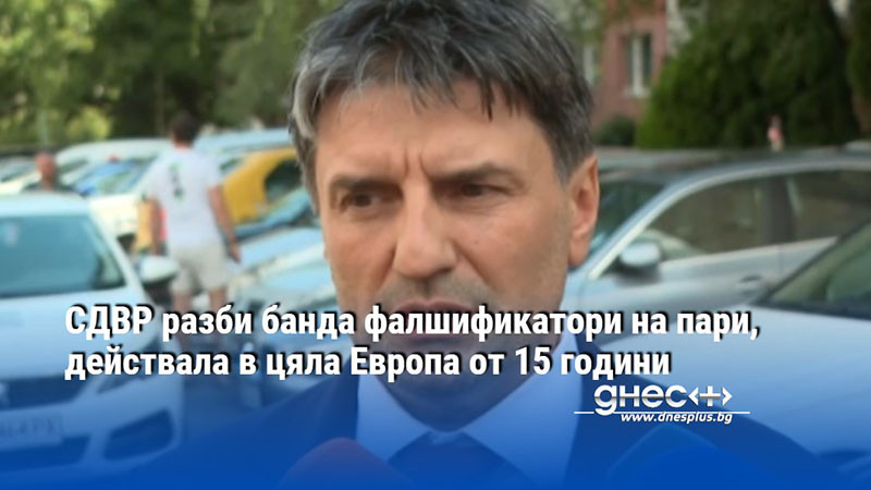 СДВР разби банда фалшификатори на пари, действала в цяла Европа от 15 години