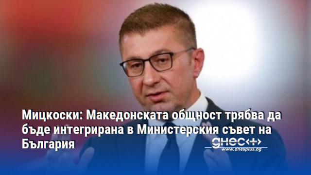 Мицкоски: Македонската общност трябва да бъде интегрирана в Министерския съвет на България