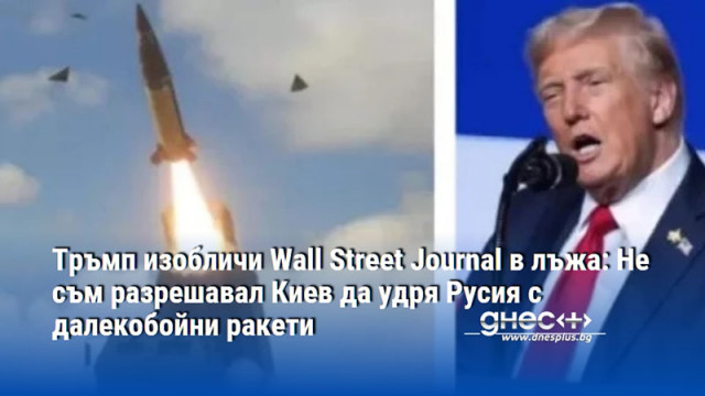 Тръмп изобличи Wall Street Journal в лъжа: Не съм разрешавал Киев да удря Русия с далекобойни ракети