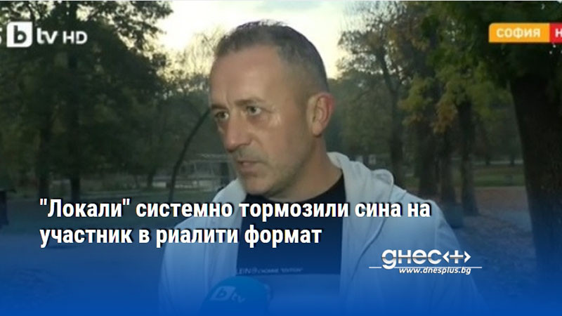 "Локали" системно тормозили сина на участник в риалити формат