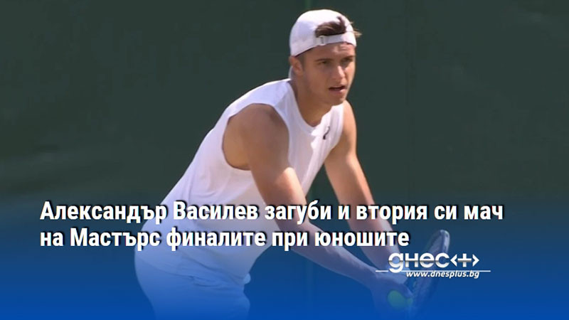 Александър Василев загуби и втория си мач на Мастърс финалите при юношите