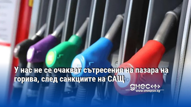 У нас не се очакват сътресения на пазара на горива, след санкциите на САЩ