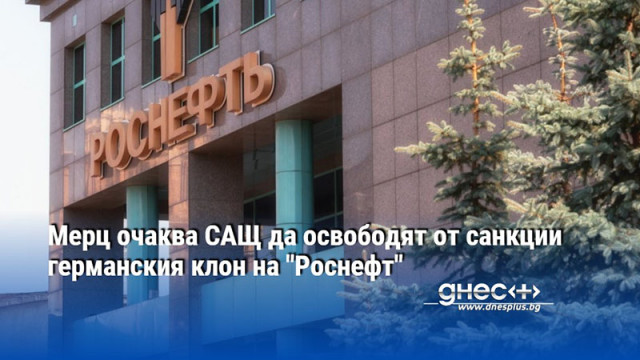 Мерц очаква САЩ да освободят от санкции германския клон на "Роснефт"